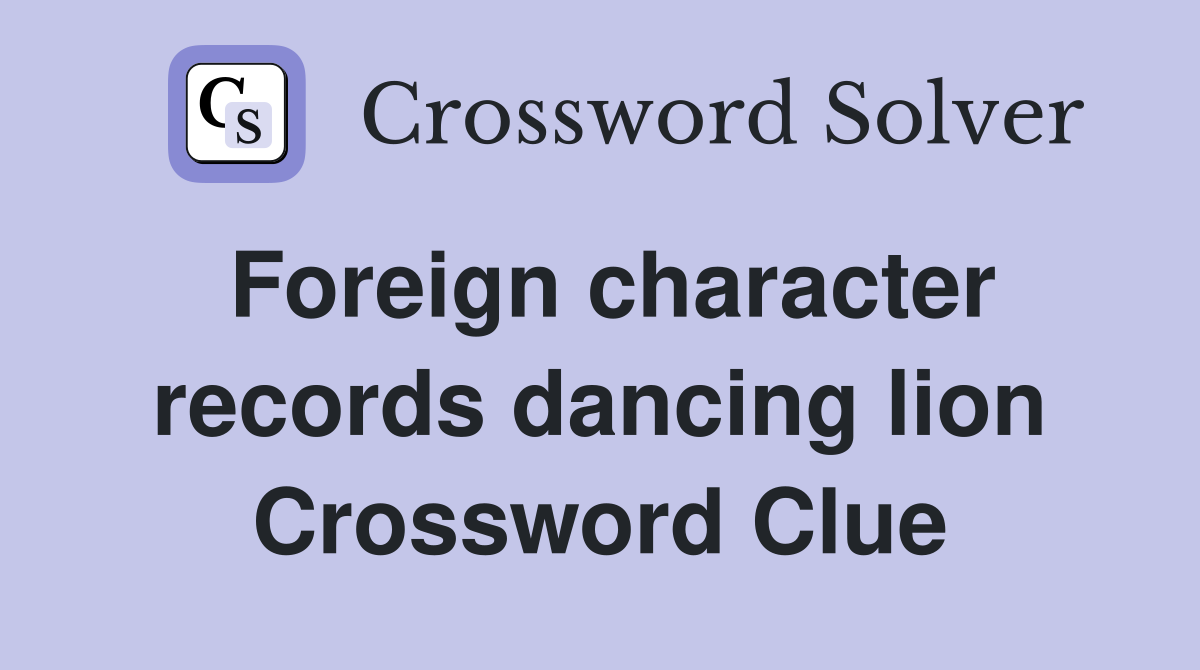 Foreign character records dancing lion Crossword Clue