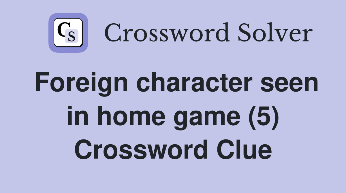 Foreign character seen in home game (5) Crossword Clue