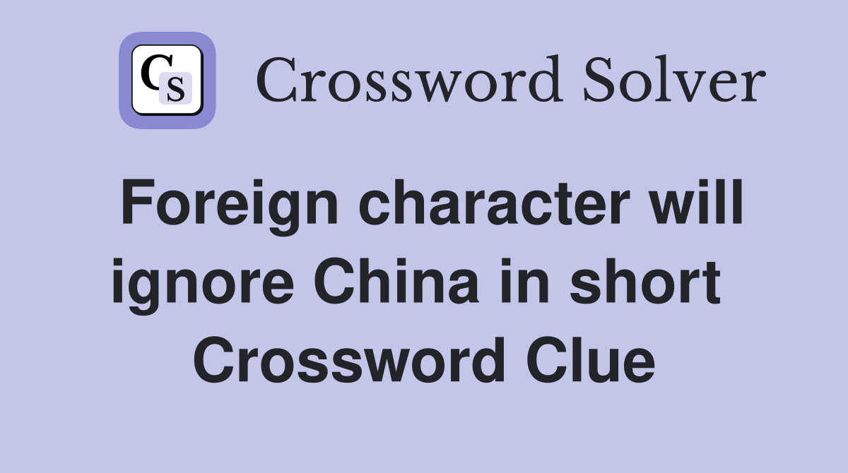 Foreign character will ignore China in short  Crossword Clue