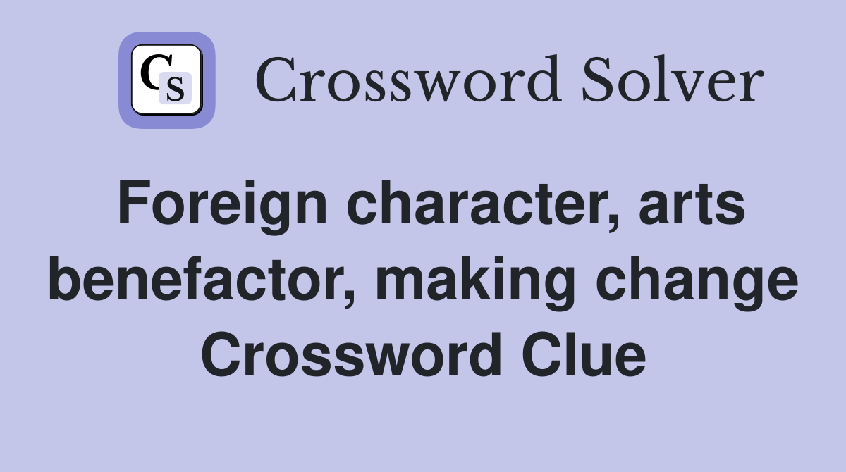 Foreign character, arts benefactor, making change Crossword Clue