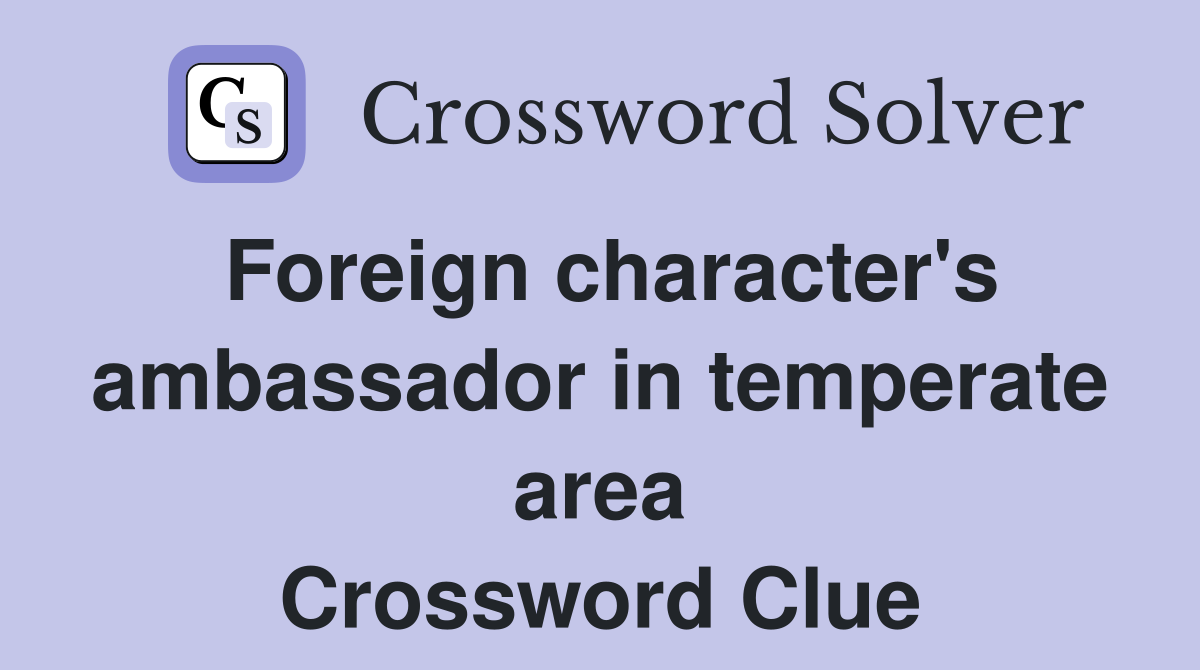 Foreign character's ambassador in temperate area Crossword Clue