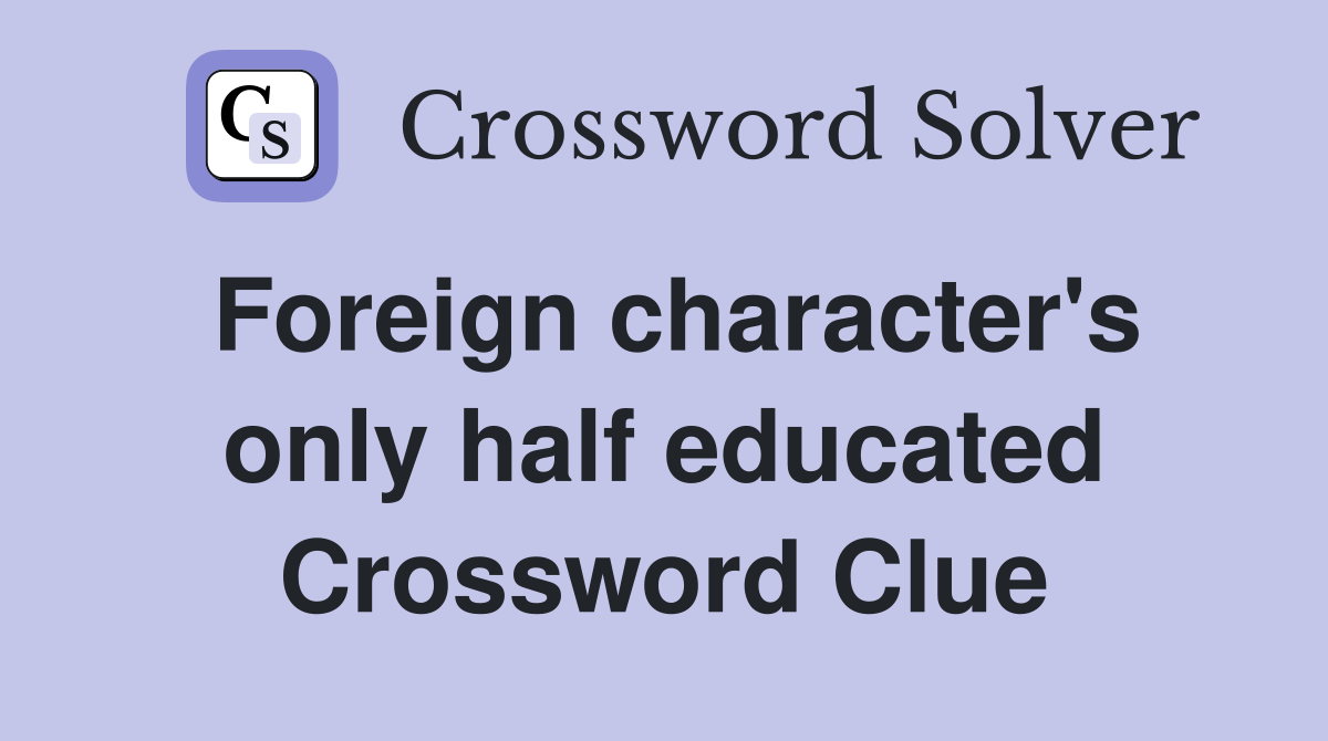 Foreign character's only half educated Crossword Clue