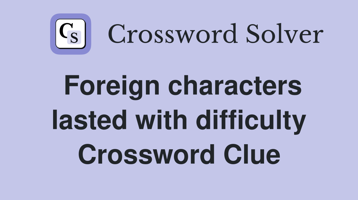 Foreign characters lasted with difficulty Crossword Clue