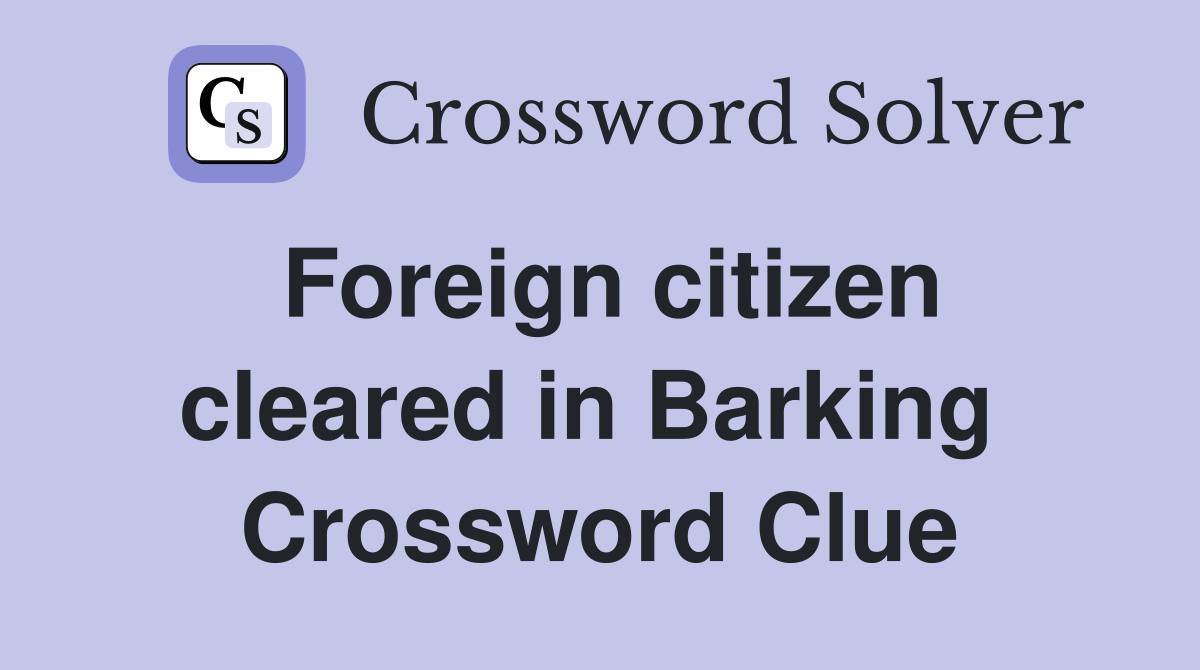 Foreign citizen cleared in Barking  Crossword Clue