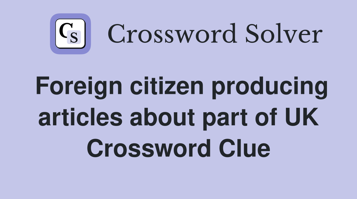 Foreign citizen producing articles about part of UK Crossword Clue