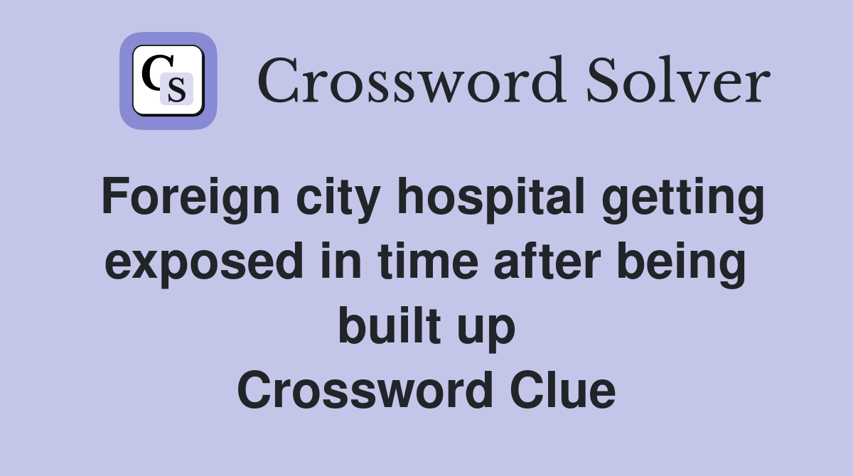 Foreign city hospital getting exposed in time after being built up Crossword Clue
