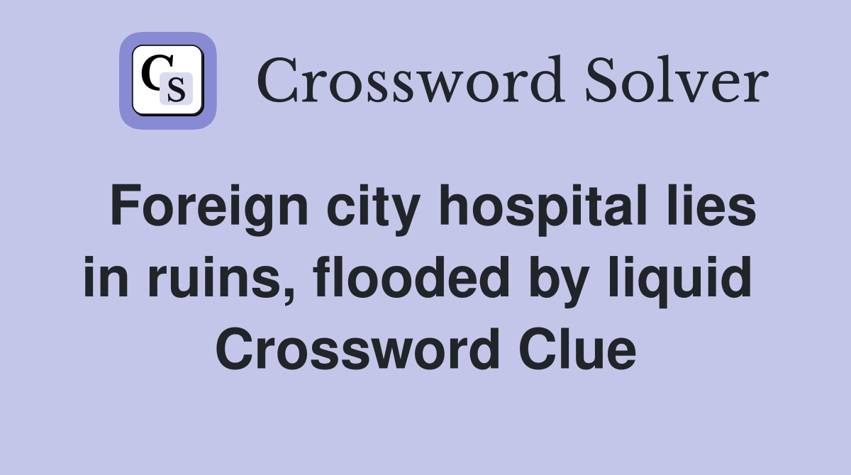 Foreign city hospital lies in ruins, flooded by liquid  Crossword Clue