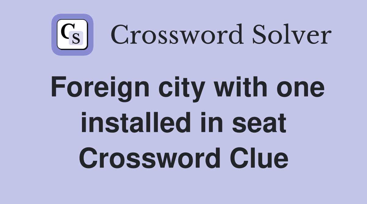Foreign city with one installed in seat Crossword Clue