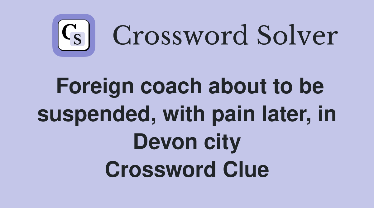 Foreign coach about to be suspended, with pain later, in Devon city Crossword Clue