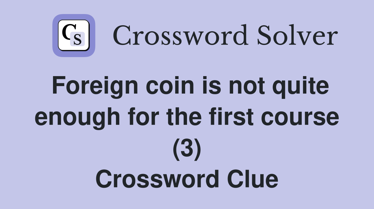 Foreign coin is not quite enough for the first course (3) Crossword Clue