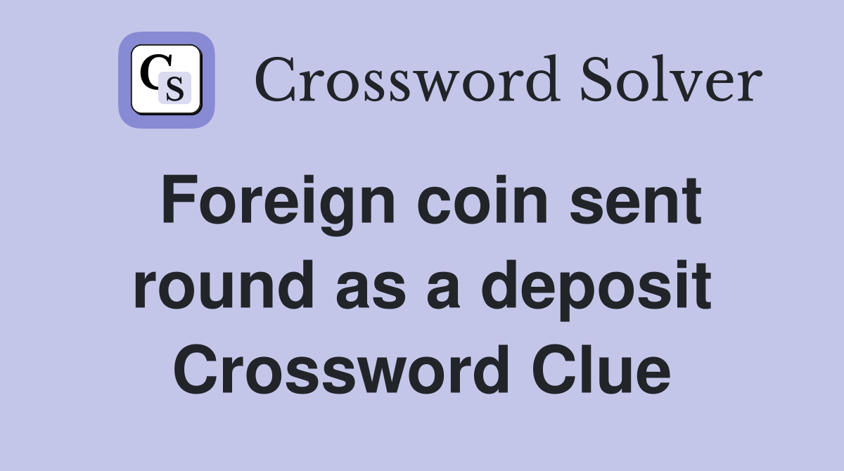 Foreign coin sent round as a deposit Crossword Clue