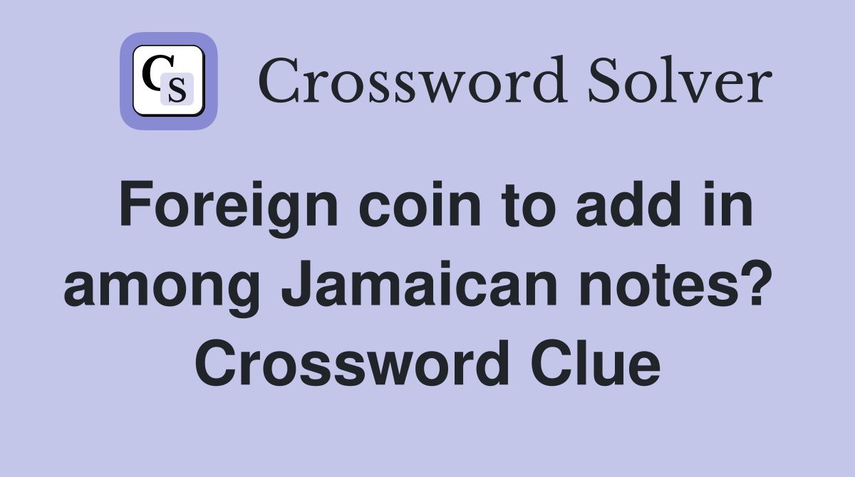 Foreign coin to add in among Jamaican notes?  Crossword Clue