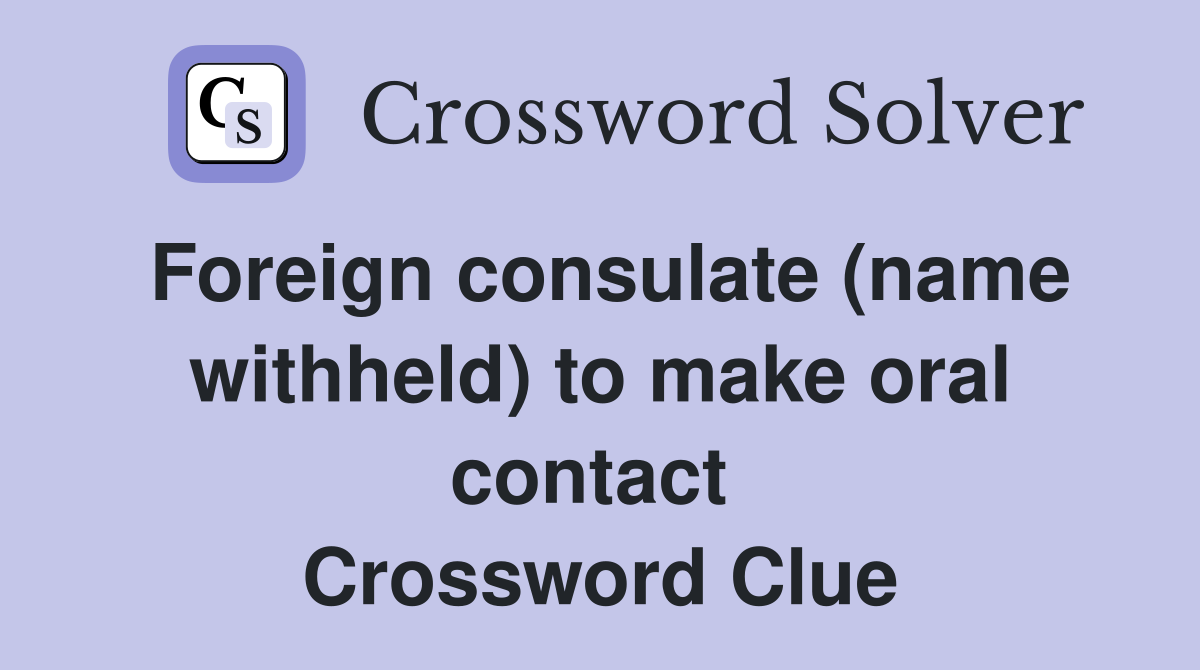 Foreign consulate (name withheld) to make oral contact  Crossword Clue
