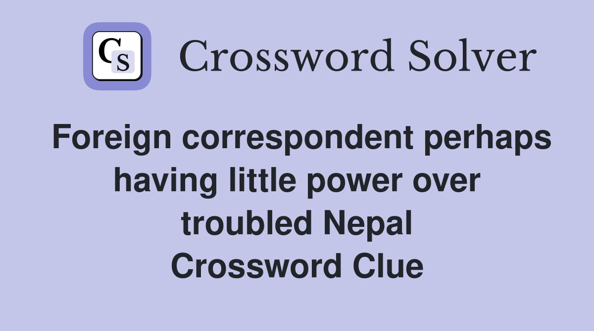 Foreign correspondent perhaps having little power over troubled Nepal Crossword Clue