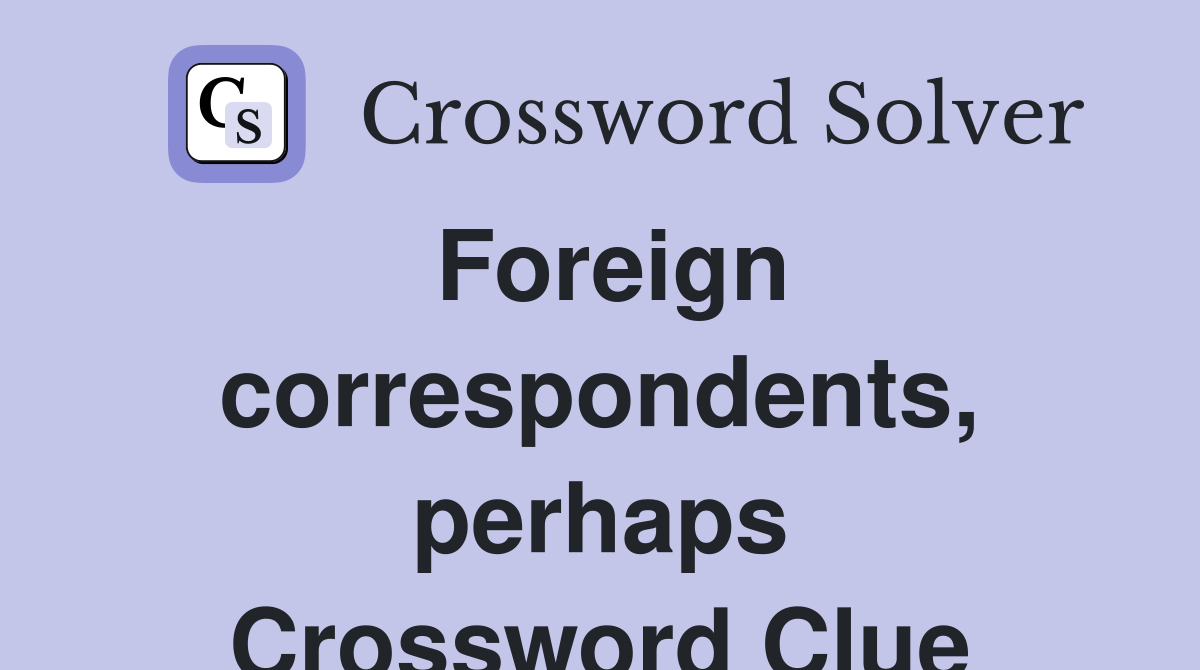 Foreign correspondents, perhaps Crossword Clue