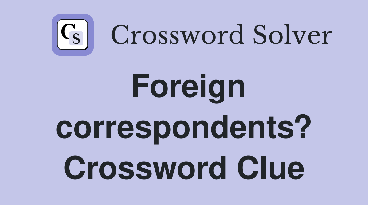 Foreign correspondents? Crossword Clue
