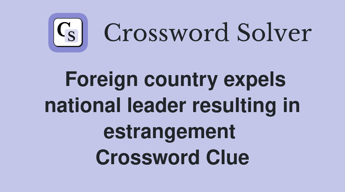 Foreign country expels national leader resulting in estrangement  Crossword Clue