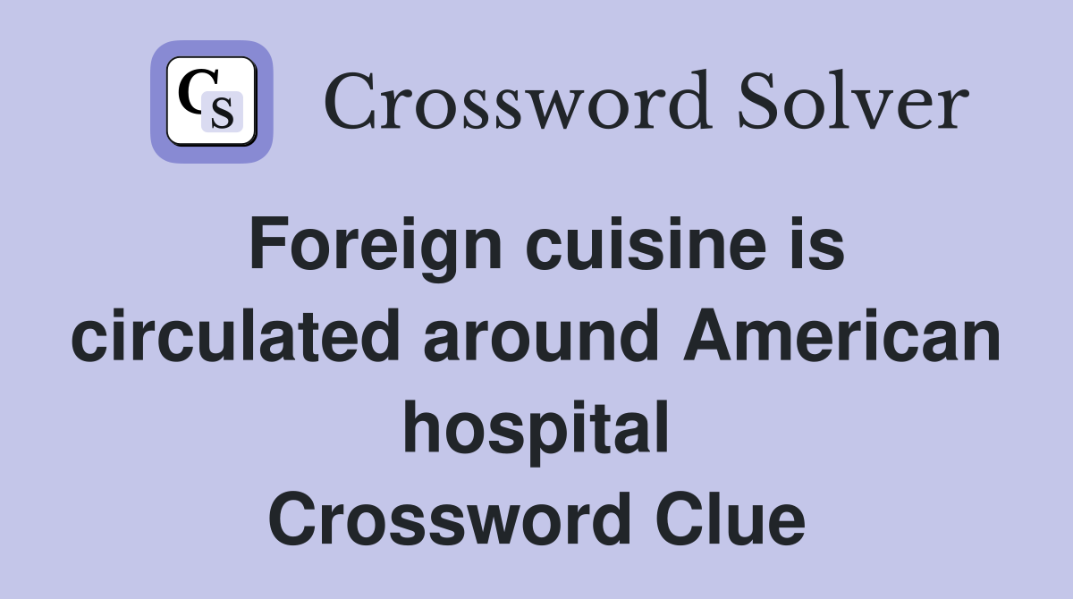 Foreign cuisine is circulated around American hospital Crossword Clue