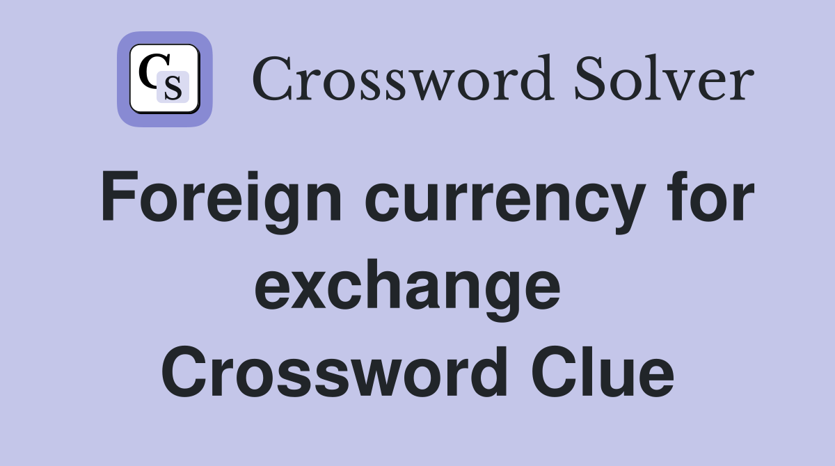 Foreign currency for exchange  Crossword Clue