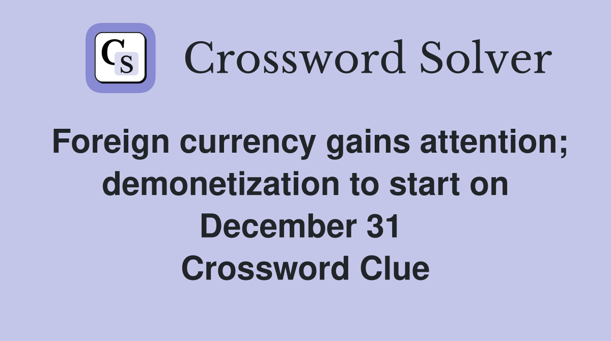 Foreign currency gains attention; demonetization to start on December 31  Crossword Clue