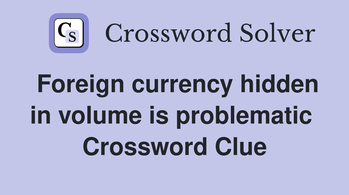 Foreign currency hidden in volume is problematic  Crossword Clue