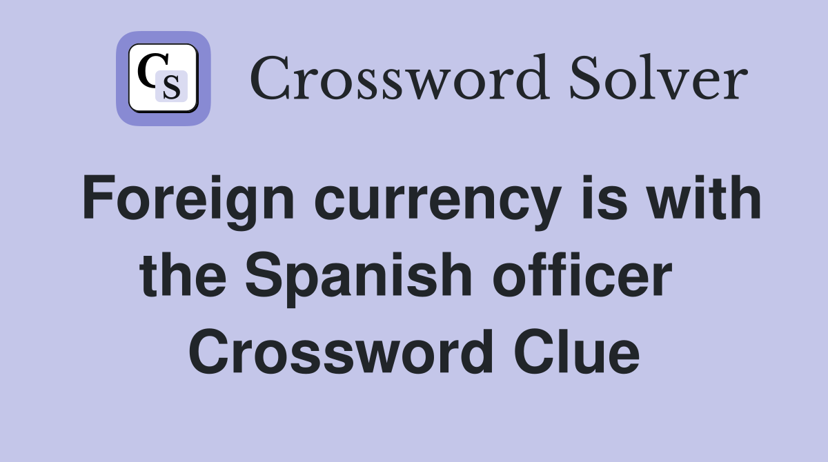 Foreign currency is with the Spanish officer  Crossword Clue