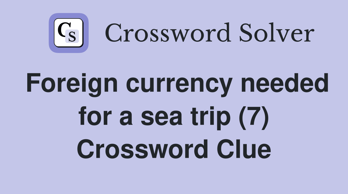 Foreign currency needed for a sea trip (7) Crossword Clue
