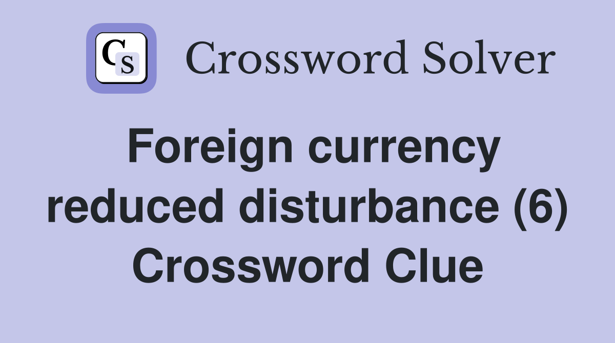 Foreign currency reduced disturbance (6) Crossword Clue