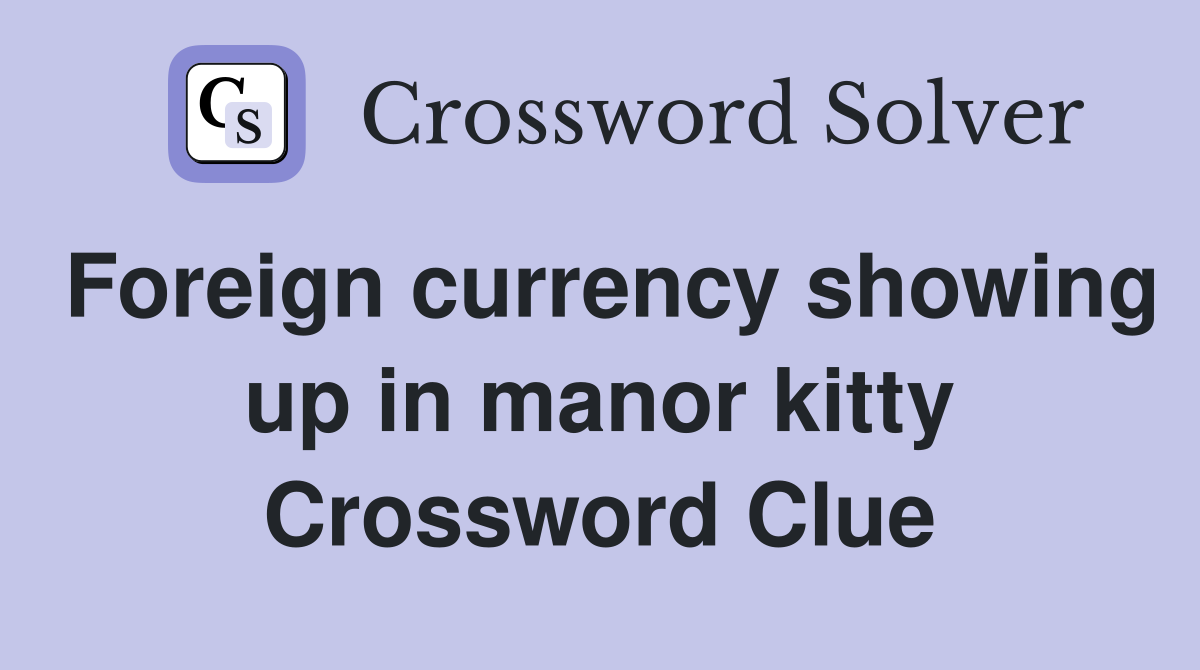 Foreign currency showing up in manor kitty Crossword Clue