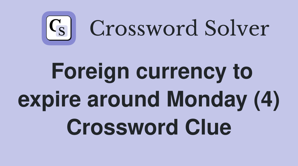 Foreign currency to expire around Monday (4) Crossword Clue