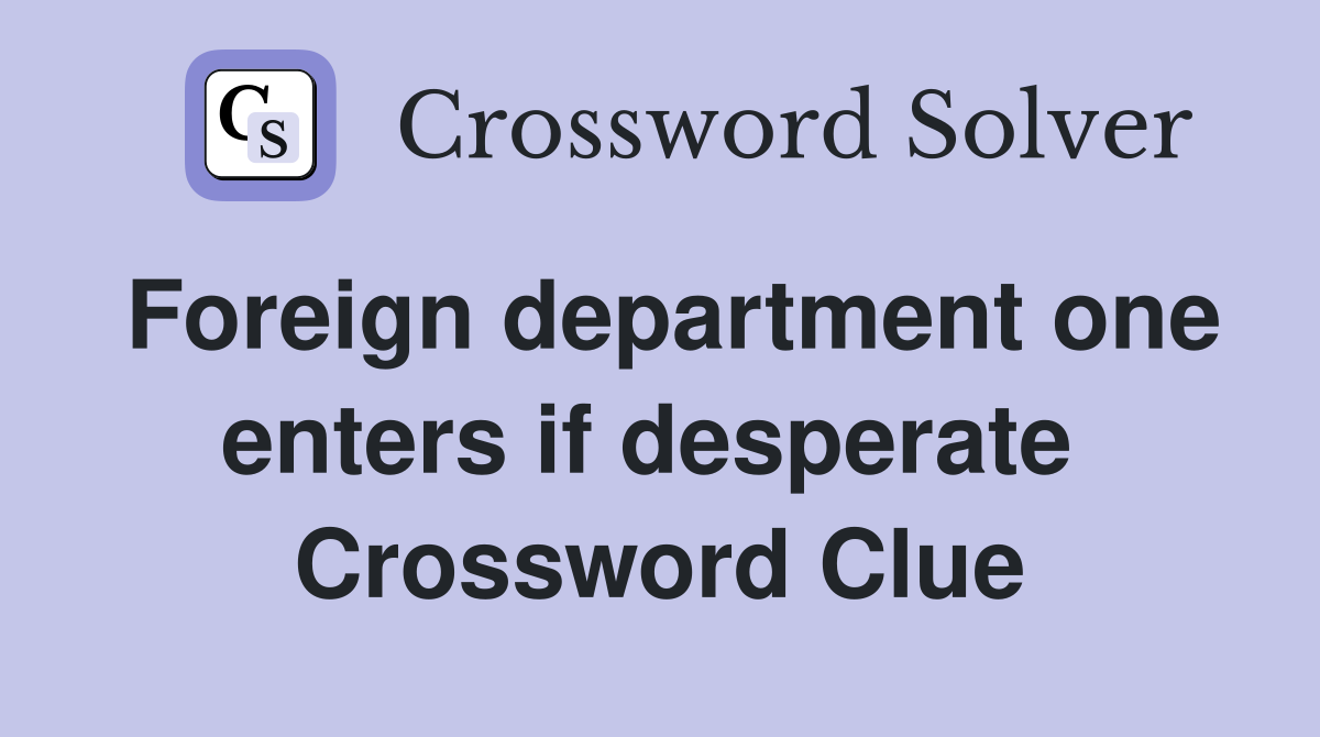 Foreign department one enters if desperate  Crossword Clue