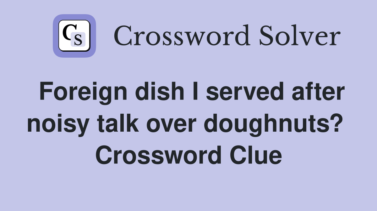 Foreign dish I served after noisy talk over doughnuts?  Crossword Clue