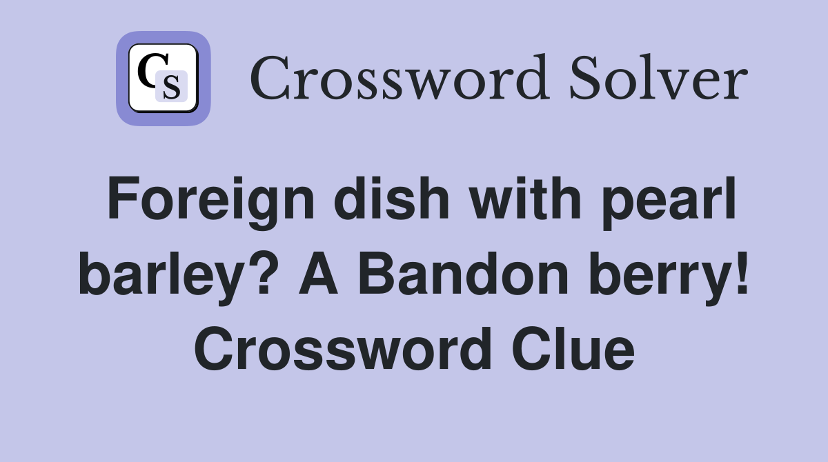 Foreign dish with pearl barley? A Bandon berry! Crossword Clue