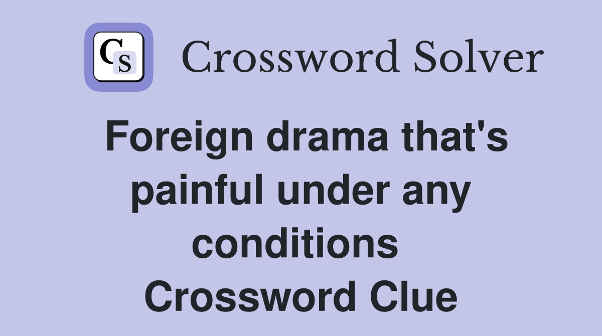 Foreign drama that's painful under any conditions  Crossword Clue