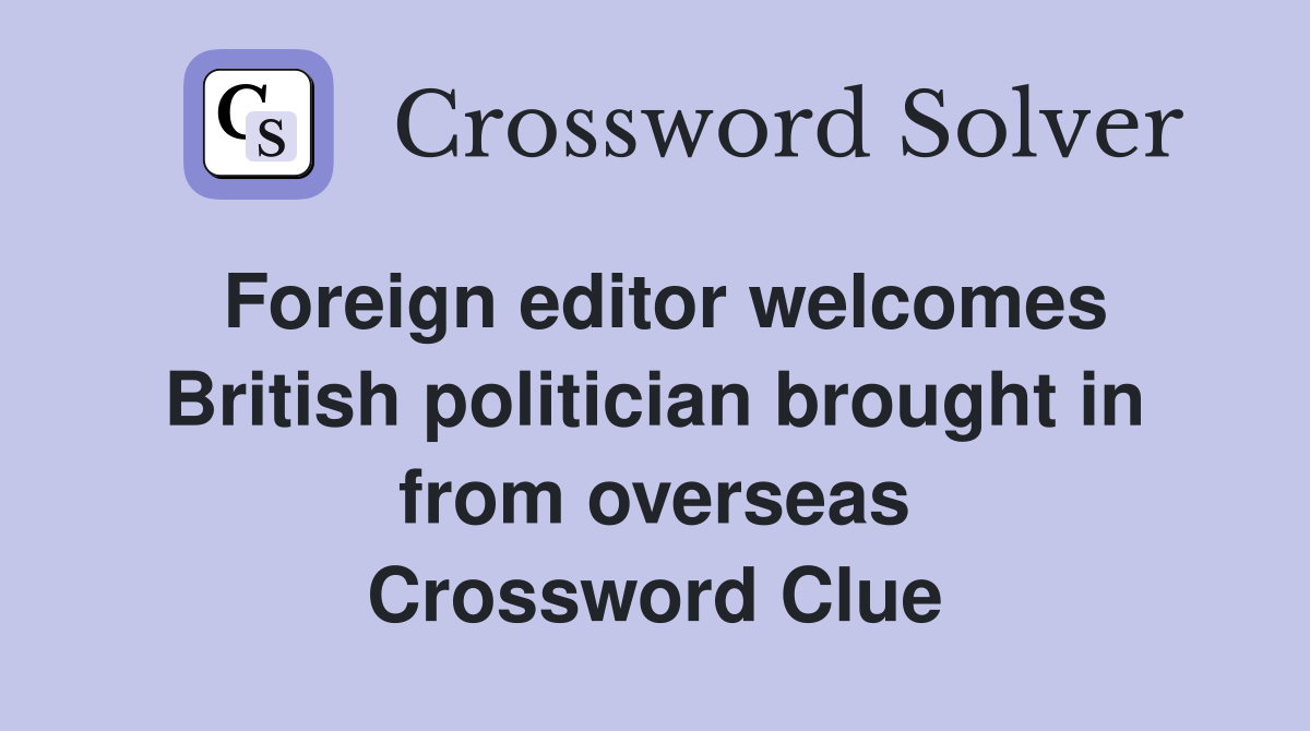 Foreign editor welcomes British politician brought in from overseas Crossword Clue