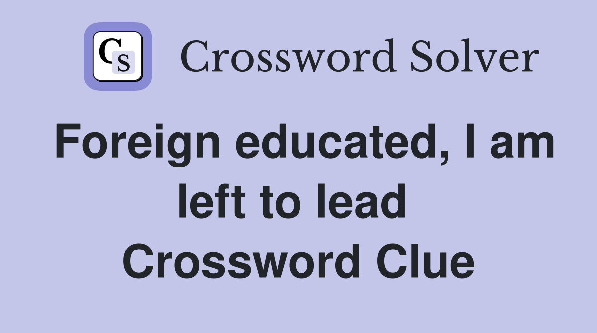 Foreign educated, I am left to lead  Crossword Clue