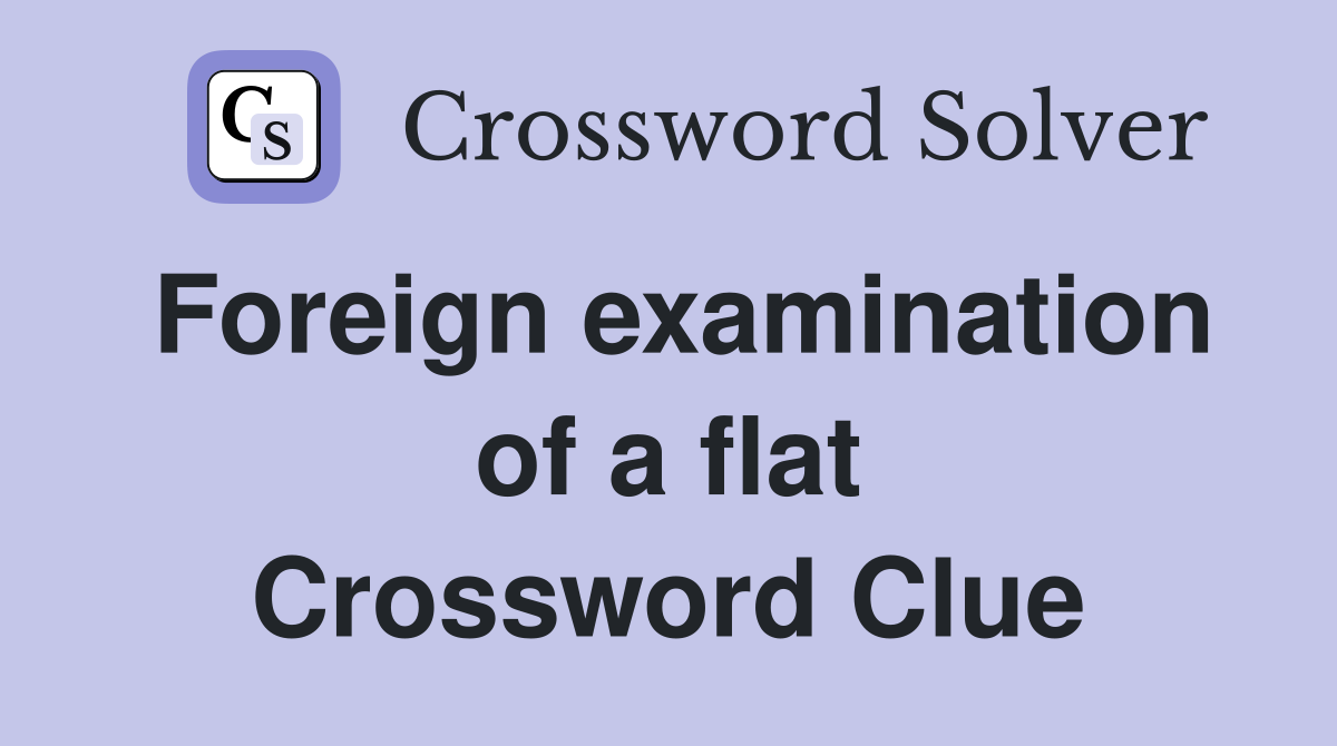 Foreign examination of a flat Crossword Clue