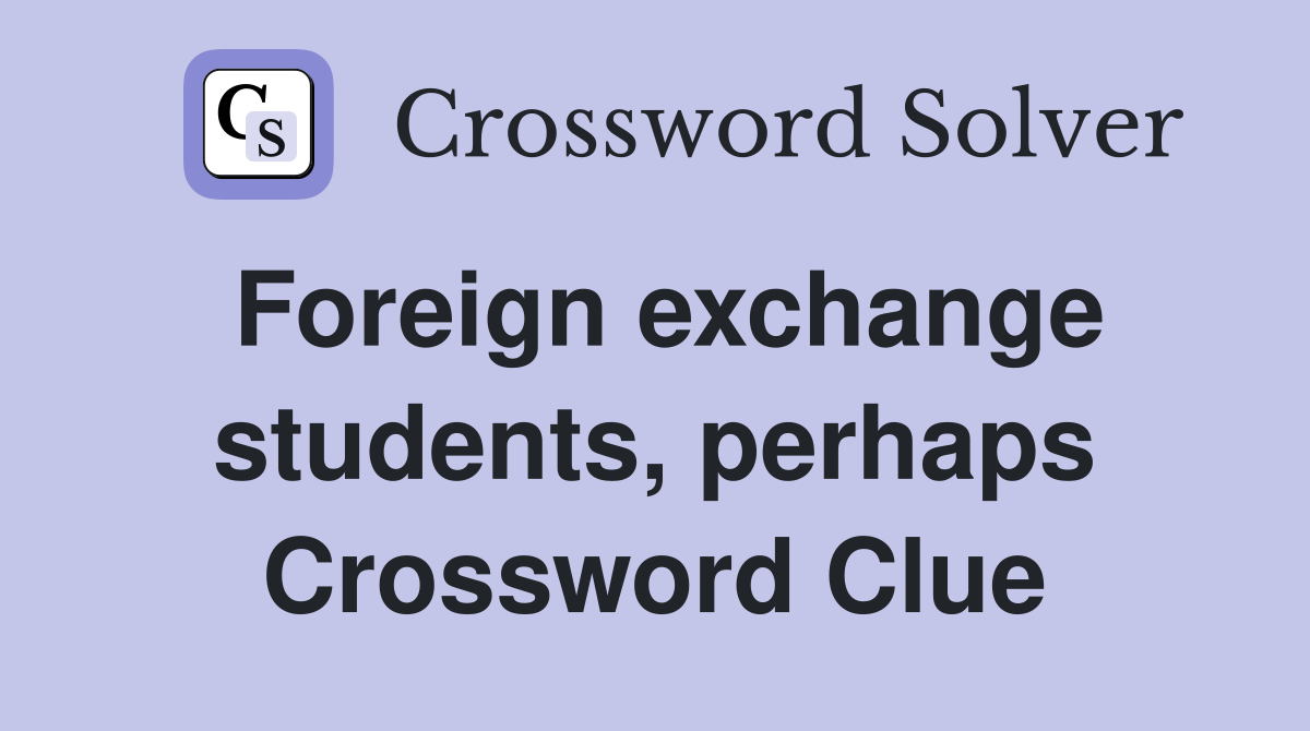 Foreign exchange students, perhaps Crossword Clue