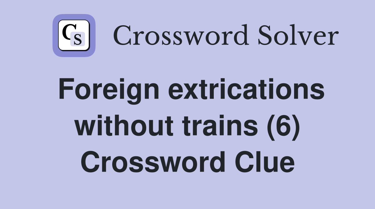 Foreign extrications without trains (6) Crossword Clue