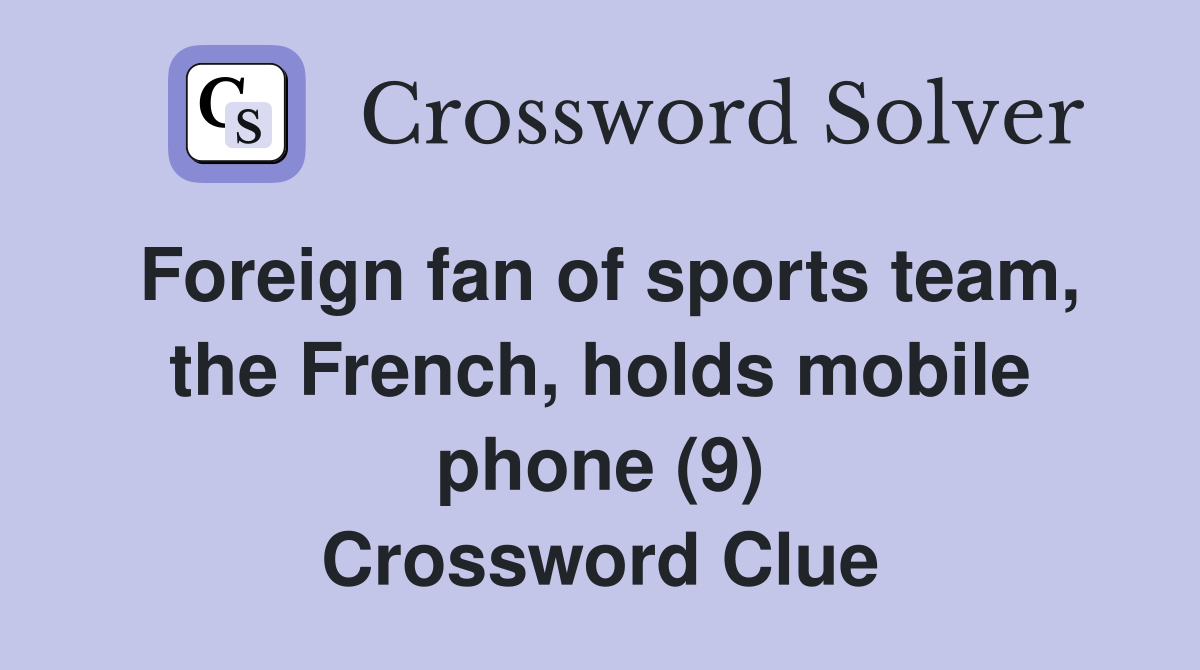 Foreign fan of sports team, the French, holds mobile phone (9) Crossword Clue