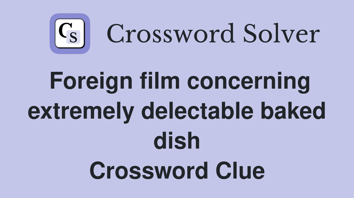 Foreign film concerning extremely delectable baked dish Crossword Clue
