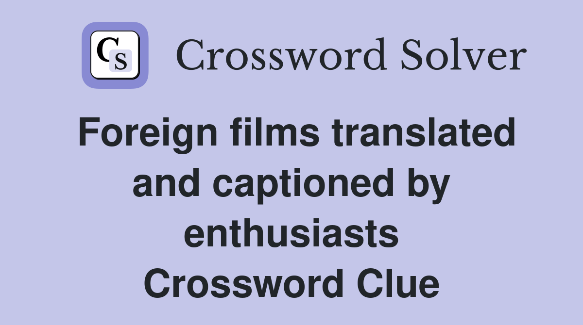 Foreign films translated and captioned by enthusiasts Crossword Clue