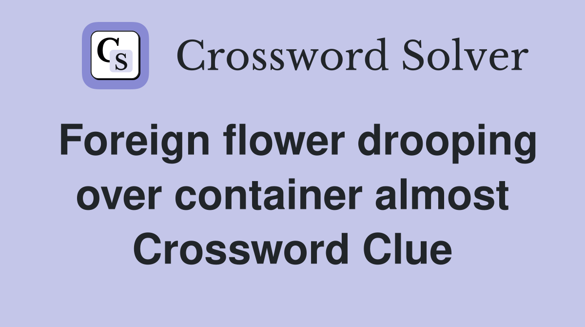 Foreign flower drooping over container almost Crossword Clue