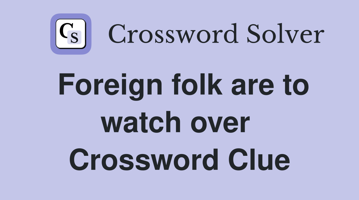 Foreign folk are to watch over  Crossword Clue