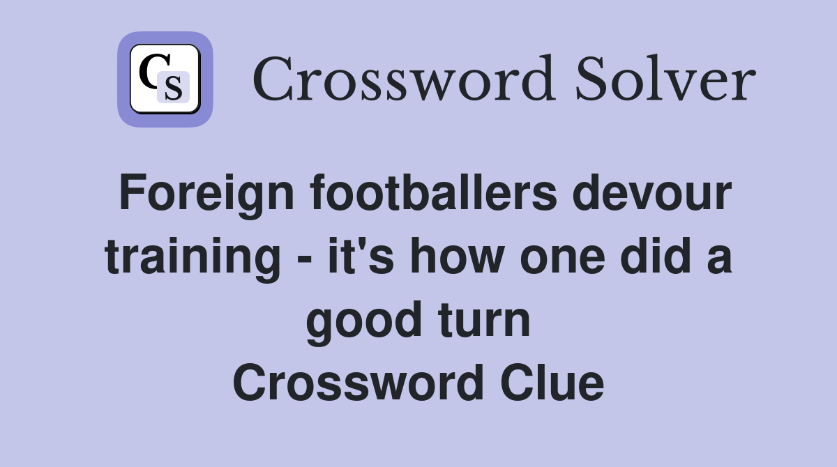 Foreign footballers devour training - it's how one did a good turn Crossword Clue