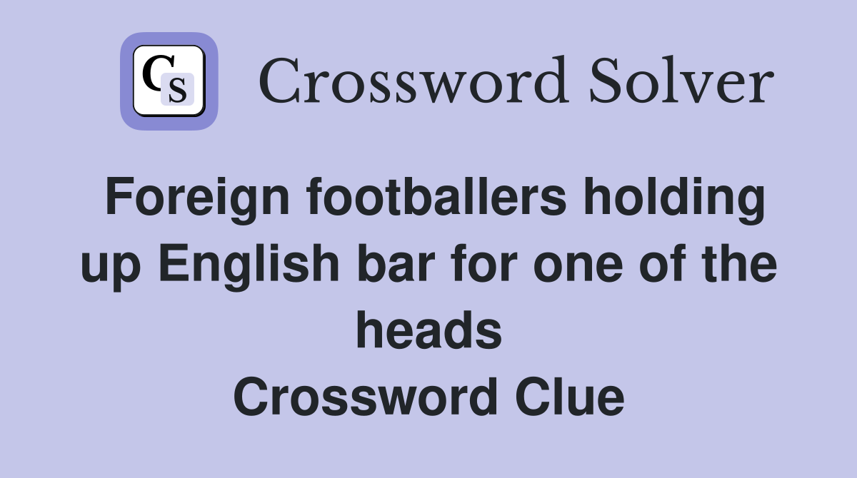 Foreign footballers holding up English bar for one of the heads Crossword Clue