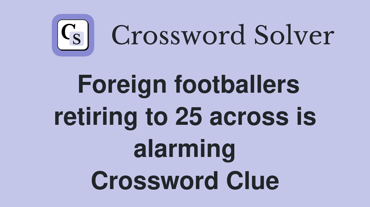 Foreign footballers retiring to 25 across is alarming Crossword Clue