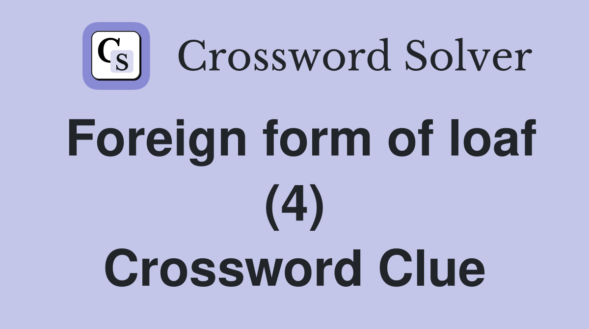 Foreign form of loaf (4) Crossword Clue