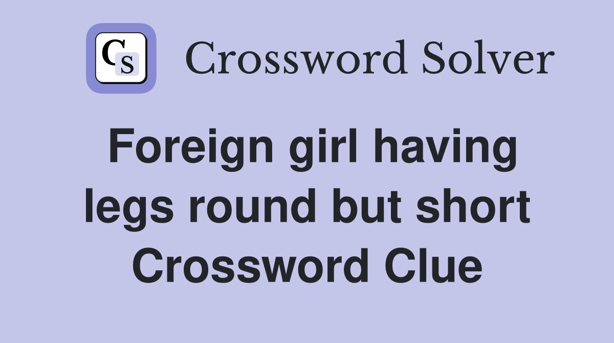 Foreign girl having legs round but short Crossword Clue