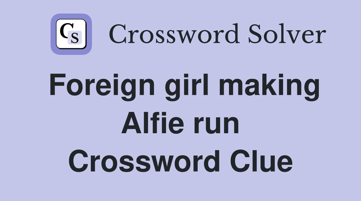 Foreign girl making Alfie run Crossword Clue